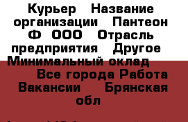 Курьер › Название организации ­ Пантеон-Ф, ООО › Отрасль предприятия ­ Другое › Минимальный оклад ­ 15 000 - Все города Работа » Вакансии   . Брянская обл.